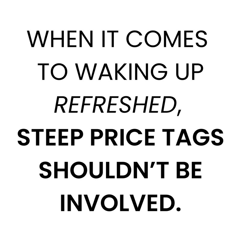 Black text on a white background reads: When it comes to waking up refreshed, steep price tags shouldnt be involved..